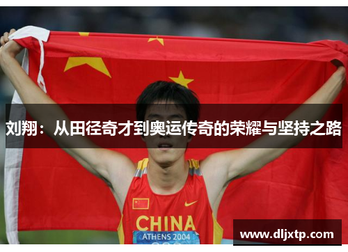 刘翔：从田径奇才到奥运传奇的荣耀与坚持之路