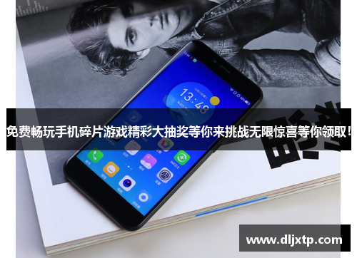 免费畅玩手机碎片游戏精彩大抽奖等你来挑战无限惊喜等你领取！