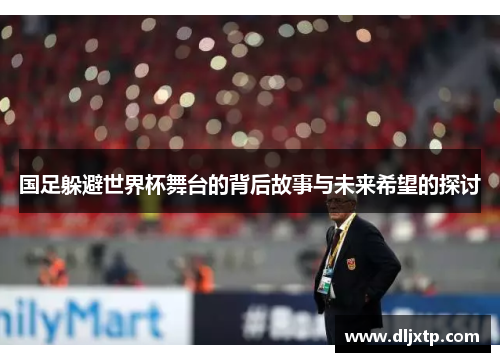 国足躲避世界杯舞台的背后故事与未来希望的探讨