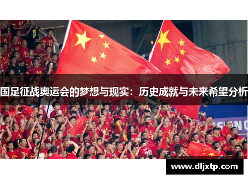 国足征战奥运会的梦想与现实：历史成就与未来希望分析