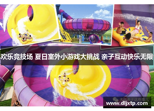 欢乐竞技场 夏日室外小游戏大挑战 亲子互动快乐无限