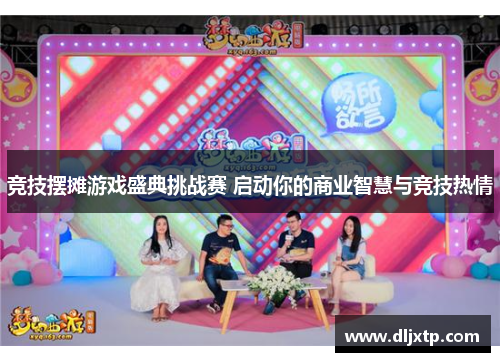 竞技摆摊游戏盛典挑战赛 启动你的商业智慧与竞技热情