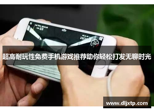 超高耐玩性免费手机游戏推荐助你轻松打发无聊时光