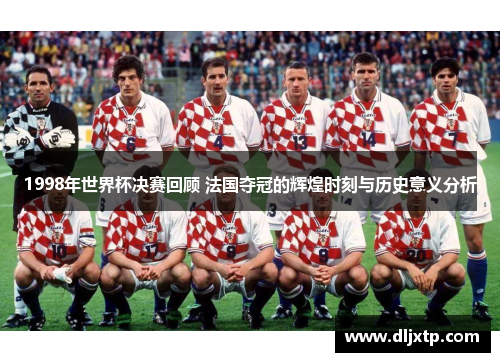 1998年世界杯决赛回顾 法国夺冠的辉煌时刻与历史意义分析