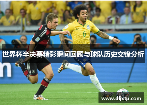世界杯半决赛精彩瞬间回顾与球队历史交锋分析