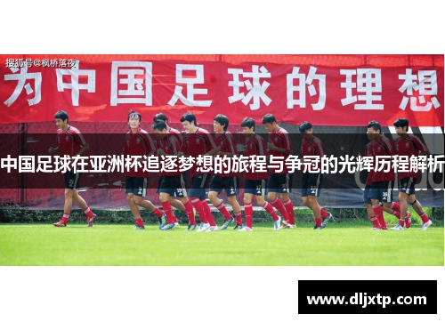 中国足球在亚洲杯追逐梦想的旅程与争冠的光辉历程解析