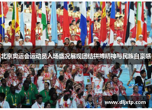 北京奥运会运动员入场盛况展现团结拼搏精神与民族自豪感