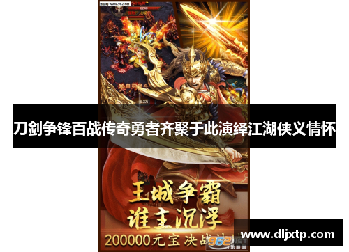 刀剑争锋百战传奇勇者齐聚于此演绎江湖侠义情怀