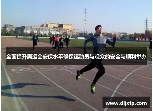 全面提升奥运会安保水平确保运动员与观众的安全与顺利举办
