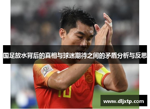 国足放水背后的真相与球迷期待之间的矛盾分析与反思