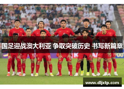 国足迎战澳大利亚 争取突破历史 书写新篇章