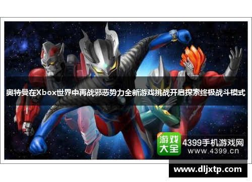 奥特曼在Xbox世界中再战邪恶势力全新游戏挑战开启探索终极战斗模式