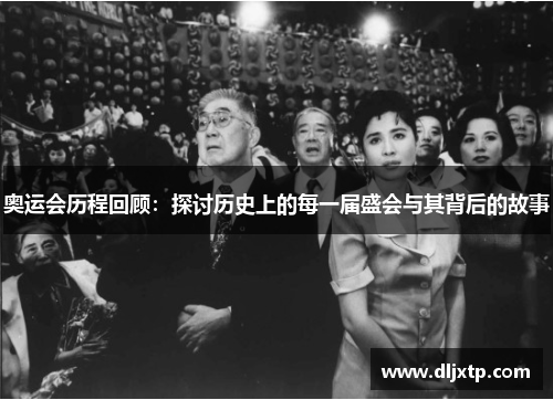 奥运会历程回顾：探讨历史上的每一届盛会与其背后的故事