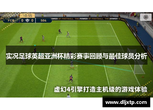 实况足球英超亚洲杯精彩赛事回顾与最佳球员分析