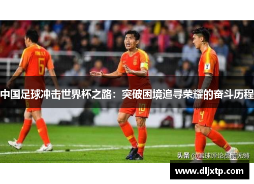 中国足球冲击世界杯之路：突破困境追寻荣耀的奋斗历程