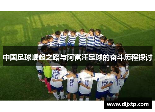中国足球崛起之路与阿富汗足球的奋斗历程探讨