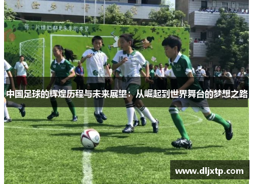 中国足球的辉煌历程与未来展望：从崛起到世界舞台的梦想之路