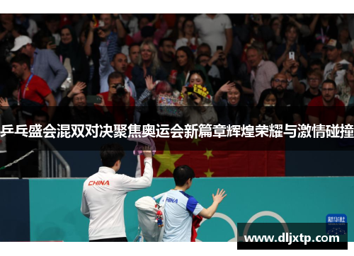 乒乓盛会混双对决聚焦奥运会新篇章辉煌荣耀与激情碰撞