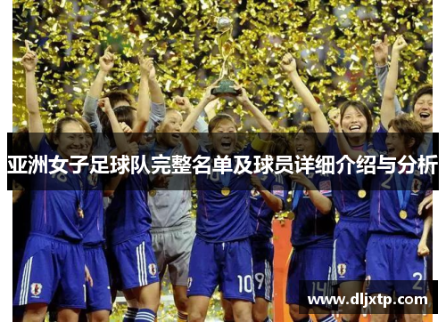 亚洲女子足球队完整名单及球员详细介绍与分析