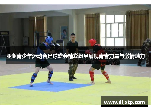 亚洲青少年运动会足球盛会精彩纷呈展现青春力量与激情魅力
